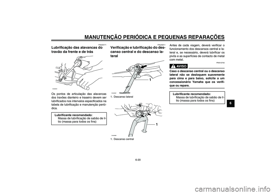 YAMAHA XCITY 250 2008 Manual de utilização (in Portuguese) MANUTENÇÃO PERIÓDICA E PEQUENAS REPARAÇÕES
6-20
6
PAU23171
Lubrificação das alavancas do
travão da frente e de trás Os pontos de articulação das alavancas
dos travões dianteiro e traseiro YAMAHA XCITY 250 2008 Manual de utilização (in Portuguese) MANUTENÇÃO PERIÓDICA E PEQUENAS REPARAÇÕES
6-20
6
PAU23171
Lubrificação das alavancas do
travão da frente e de trás Os pontos de articulação das alavancas
dos travões dianteiro e traseiro