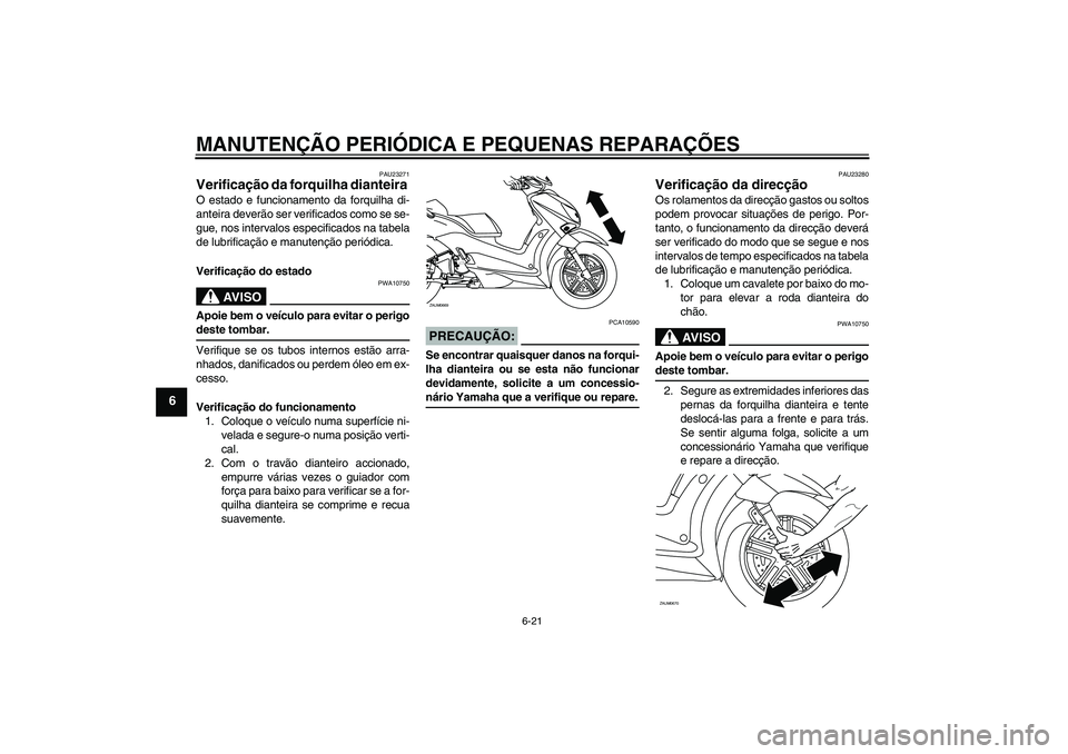 YAMAHA XCITY 250 2008 Manual de utilização (in Portuguese) MANUTENÇÃO PERIÓDICA E PEQUENAS REPARAÇÕES
6-21
6
PAU23271
Verificação da forquilha dianteira O estado e funcionamento da forquilha di-
anteira deverão ser verificados como se se-
gue, nos int YAMAHA XCITY 250 2008 Manual de utilização (in Portuguese) MANUTENÇÃO PERIÓDICA E PEQUENAS REPARAÇÕES
6-21
6
PAU23271
Verificação da forquilha dianteira O estado e funcionamento da forquilha di-
anteira deverão ser verificados como se se-
gue, nos int