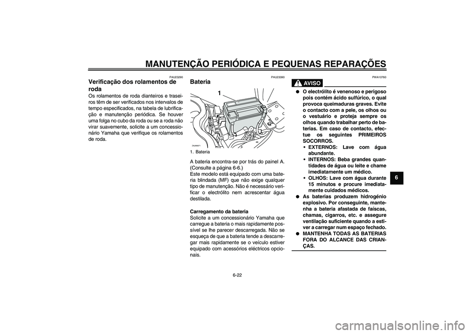YAMAHA XCITY 250 2008 Manual de utilização (in Portuguese) MANUTENÇÃO PERIÓDICA E PEQUENAS REPARAÇÕES
6-22
6
PAU23290
Verificação dos rolamentos de
roda Os rolamentos de roda dianteiros e trasei-
ros têm de ser verificados nos intervalos de
tempo esp YAMAHA XCITY 250 2008 Manual de utilização (in Portuguese) MANUTENÇÃO PERIÓDICA E PEQUENAS REPARAÇÕES
6-22
6
PAU23290
Verificação dos rolamentos de
roda Os rolamentos de roda dianteiros e trasei-
ros têm de ser verificados nos intervalos de
tempo esp