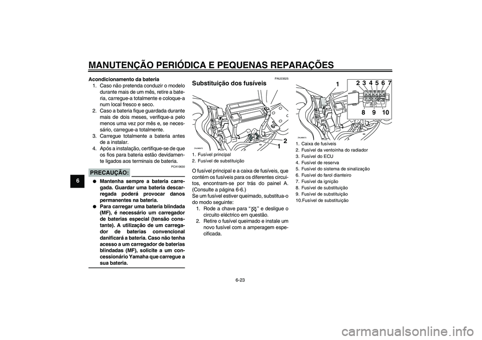 YAMAHA XCITY 250 2008 Manual de utilização (in Portuguese) MANUTENÇÃO PERIÓDICA E PEQUENAS REPARAÇÕES
6-23
6
Acondicionamento da bateria
1. Caso não pretenda conduzir o modelo
durante mais de um mês, retire a bate-
ria, carregue-a totalmente e coloque- YAMAHA XCITY 250 2008 Manual de utilização (in Portuguese) MANUTENÇÃO PERIÓDICA E PEQUENAS REPARAÇÕES
6-23
6
Acondicionamento da bateria
1. Caso não pretenda conduzir o modelo
durante mais de um mês, retire a bate-
ria, carregue-a totalmente e coloque-