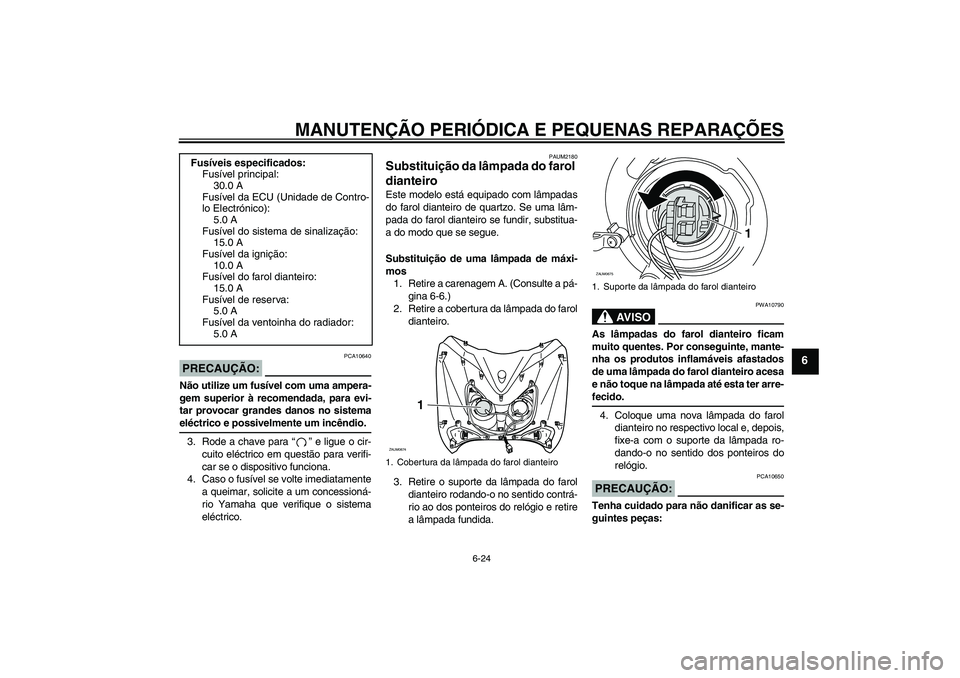 YAMAHA XCITY 250 2008 Manual de utilização (in Portuguese) MANUTENÇÃO PERIÓDICA E PEQUENAS REPARAÇÕES
6-24
6
PRECAUÇÃO:
PCA10640
Não utilize um fusível com uma ampera-
gem superior à recomendada, para evi-
tar provocar grandes danos no sistemaeléct YAMAHA XCITY 250 2008 Manual de utilização (in Portuguese) MANUTENÇÃO PERIÓDICA E PEQUENAS REPARAÇÕES
6-24
6
PRECAUÇÃO:
PCA10640
Não utilize um fusível com uma ampera-
gem superior à recomendada, para evi-
tar provocar grandes danos no sistemaeléct