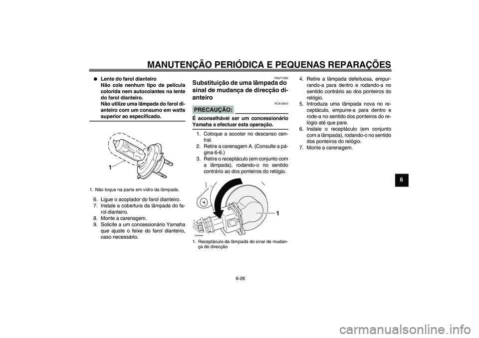 YAMAHA XCITY 250 2008 Manual de utilização (in Portuguese) MANUTENÇÃO PERIÓDICA E PEQUENAS REPARAÇÕES
6-26
6
Lente do farol dianteiro
Não cole nenhum tipo de película
colorida nem autocolantes na lente
do farol dianteiro.
Não utilize uma lâmpada do YAMAHA XCITY 250 2008 Manual de utilização (in Portuguese) MANUTENÇÃO PERIÓDICA E PEQUENAS REPARAÇÕES
6-26
6
Lente do farol dianteiro
Não cole nenhum tipo de película
colorida nem autocolantes na lente
do farol dianteiro.
Não utilize uma lâmpada do