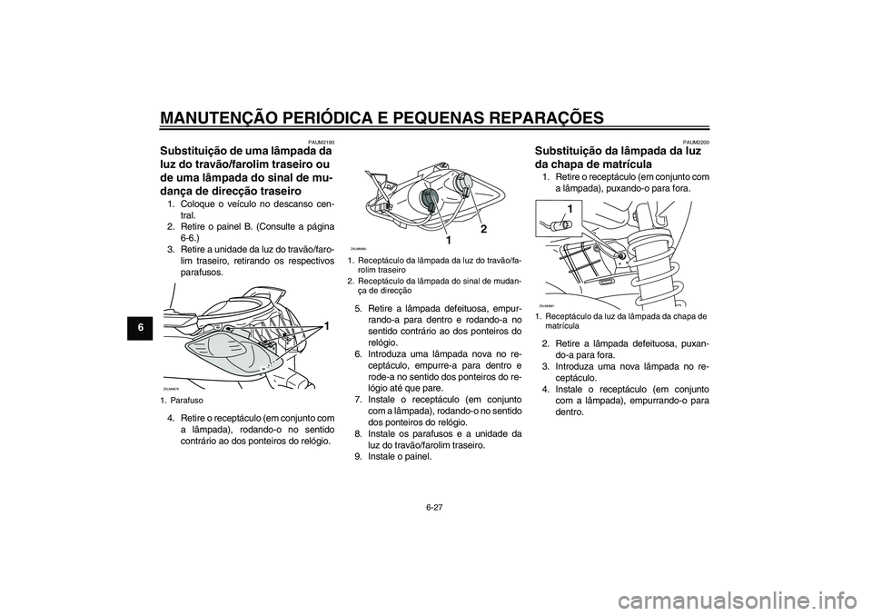 YAMAHA XCITY 250 2008 Manual de utilização (in Portuguese) MANUTENÇÃO PERIÓDICA E PEQUENAS REPARAÇÕES
6-27
6
PAUM2190
Substituição de uma lâmpada da
luz do travão/farolim traseiro ou
de uma lâmpada do sinal de mu-
dança de direcção traseiro 1. YAMAHA XCITY 250 2008 Manual de utilização (in Portuguese) MANUTENÇÃO PERIÓDICA E PEQUENAS REPARAÇÕES
6-27
6
PAUM2190
Substituição de uma lâmpada da
luz do travão/farolim traseiro ou
de uma lâmpada do sinal de mu-
dança de direcção traseiro 1.
