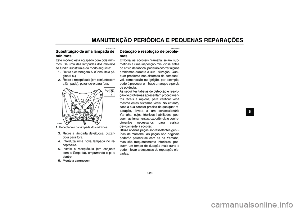 YAMAHA XCITY 250 2008 Manual de utilização (in Portuguese) MANUTENÇÃO PERIÓDICA E PEQUENAS REPARAÇÕES
6-28
6
PAUM2210
Substituição de uma lâmpada de
mínimos Este modelo está equipado com dois míni-
mos. Se uma das lâmpadas dos mínimos
se fundir, YAMAHA XCITY 250 2008 Manual de utilização (in Portuguese) MANUTENÇÃO PERIÓDICA E PEQUENAS REPARAÇÕES
6-28
6
PAUM2210
Substituição de uma lâmpada de
mínimos Este modelo está equipado com dois míni-
mos. Se uma das lâmpadas dos mínimos
se fundir,