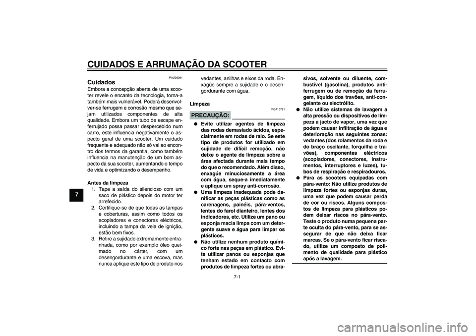 YAMAHA XCITY 250 2008 Manual de utilização (in Portuguese) CUIDADOS E ARRUMAÇÃO DA SCOOTER
7-1
7
PAU26091
Cuidados Embora a concepção aberta de uma scoo-
ter revele o encanto da tecnologia, torna-a
também mais vulnerável. Poderá desenvol-
ver-se ferrug YAMAHA XCITY 250 2008 Manual de utilização (in Portuguese) CUIDADOS E ARRUMAÇÃO DA SCOOTER
7-1
7
PAU26091
Cuidados Embora a concepção aberta de uma scoo-
ter revele o encanto da tecnologia, torna-a
também mais vulnerável. Poderá desenvol-
ver-se ferrug