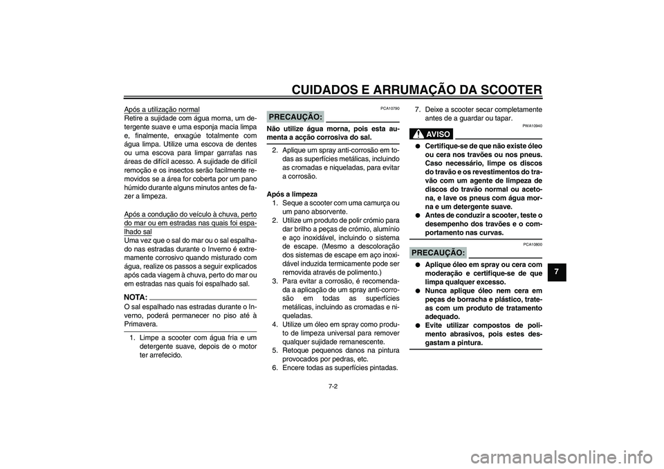 YAMAHA XCITY 250 2008 Manual de utilização (in Portuguese) CUIDADOS E ARRUMAÇÃO DA SCOOTER
7-2
7
Após a utilização normalRetire a sujidade com água morna, um de-
tergente suave e uma esponja macia limpa
e, finalmente, enxagúe totalmente com
água limpa YAMAHA XCITY 250 2008 Manual de utilização (in Portuguese) CUIDADOS E ARRUMAÇÃO DA SCOOTER
7-2
7
Após a utilização normalRetire a sujidade com água morna, um de-
tergente suave e uma esponja macia limpa
e, finalmente, enxagúe totalmente com
água limpa