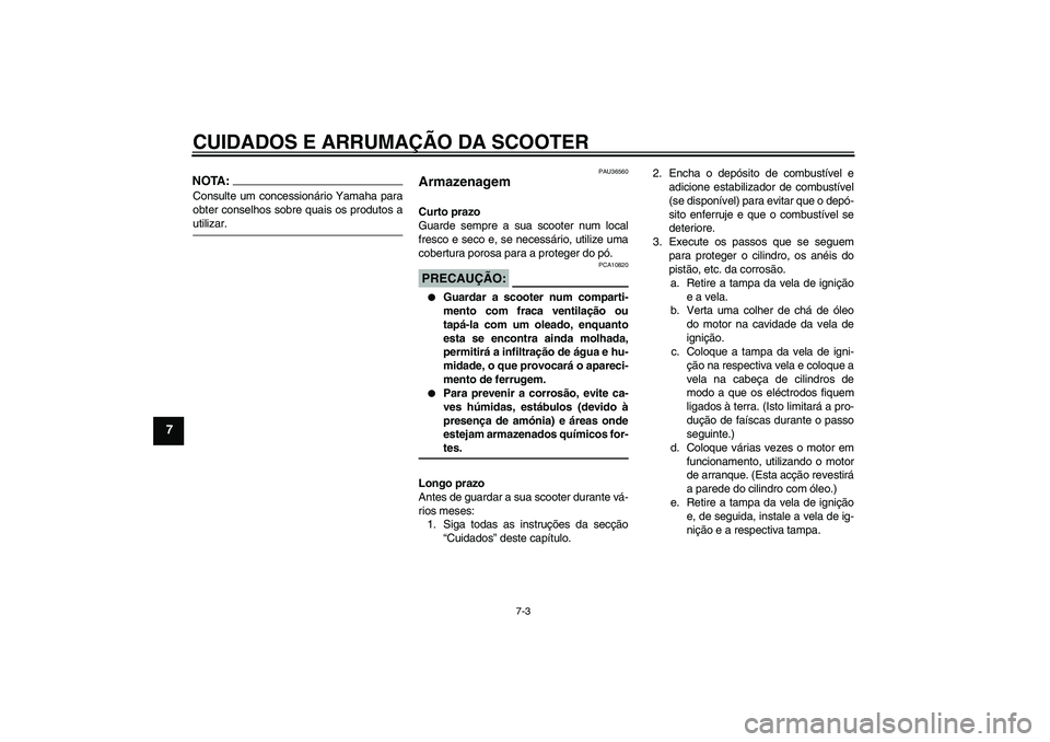 YAMAHA XCITY 250 2008 Manual de utilização (in Portuguese) CUIDADOS E ARRUMAÇÃO DA SCOOTER
7-3
7
NOTA:Consulte um concessionário Yamaha para
obter conselhos sobre quais os produtos autilizar.
PAU36560
Armazenagem Curto prazo
Guarde sempre a sua scooter num YAMAHA XCITY 250 2008 Manual de utilização (in Portuguese) CUIDADOS E ARRUMAÇÃO DA SCOOTER
7-3
7
NOTA:Consulte um concessionário Yamaha para
obter conselhos sobre quais os produtos autilizar.
PAU36560
Armazenagem Curto prazo
Guarde sempre a sua scooter num