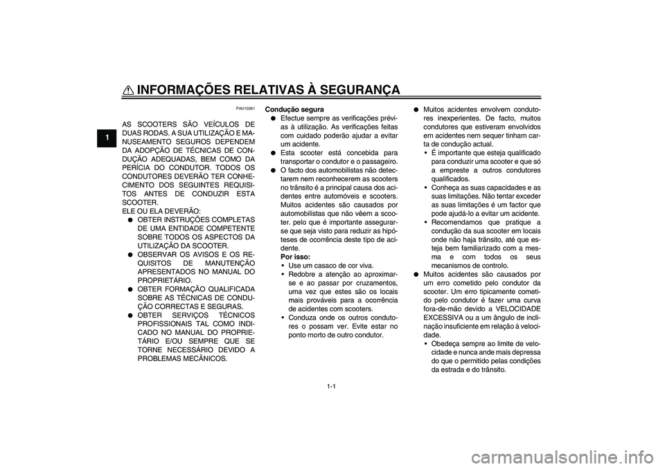 YAMAHA XCITY 250 2008 Manual de utilização (in Portuguese) 1-1
1
INFORMAÇÕES RELATIVAS À SEGURANÇA
PAU10261
AS SCOOTERS SÃO VEÍCULOS DE
DUAS RODAS. A SUA UTILIZAÇÃO E MA-
NUSEAMENTO SEGUROS DEPENDEM
DA ADOPÇÃO DE TÉCNICAS DE CON-
DUÇÃO ADEQUADAS YAMAHA XCITY 250 2008 Manual de utilização (in Portuguese) 1-1
1
INFORMAÇÕES RELATIVAS À SEGURANÇA
PAU10261
AS SCOOTERS SÃO VEÍCULOS DE
DUAS RODAS. A SUA UTILIZAÇÃO E MA-
NUSEAMENTO SEGUROS DEPENDEM
DA ADOPÇÃO DE TÉCNICAS DE CON-
DUÇÃO ADEQUADAS