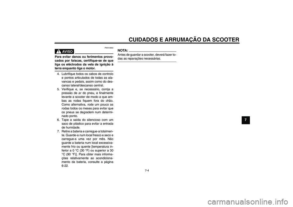YAMAHA XCITY 250 2008 Manual de utilização (in Portuguese) CUIDADOS E ARRUMAÇÃO DA SCOOTER
7-4
7
AV I S O
PWA10950
Para evitar danos ou ferimentos provo-
cados por faíscas, certifique-se de que
liga os eléctrodos da vela de ignição àterra enquanto liga YAMAHA XCITY 250 2008 Manual de utilização (in Portuguese) CUIDADOS E ARRUMAÇÃO DA SCOOTER
7-4
7
AV I S O
PWA10950
Para evitar danos ou ferimentos provo-
cados por faíscas, certifique-se de que
liga os eléctrodos da vela de ignição àterra enquanto liga