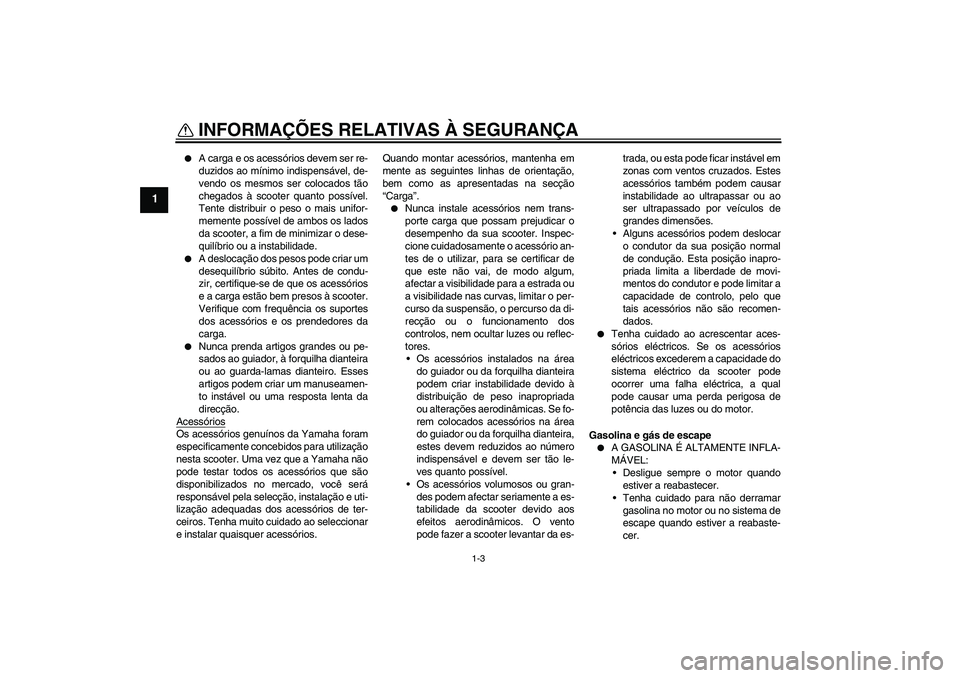 YAMAHA XCITY 250 2008 Manual de utilização (in Portuguese) INFORMAÇÕES RELATIVAS À SEGURANÇA
1-3
1
A carga e os acessórios devem ser re-
duzidos ao mínimo indispensável, de-
vendo os mesmos ser colocados tão
chegados à scooter quanto possível.
Ten YAMAHA XCITY 250 2008 Manual de utilização (in Portuguese) INFORMAÇÕES RELATIVAS À SEGURANÇA
1-3
1
A carga e os acessórios devem ser re-
duzidos ao mínimo indispensável, de-
vendo os mesmos ser colocados tão
chegados à scooter quanto possível.
Ten