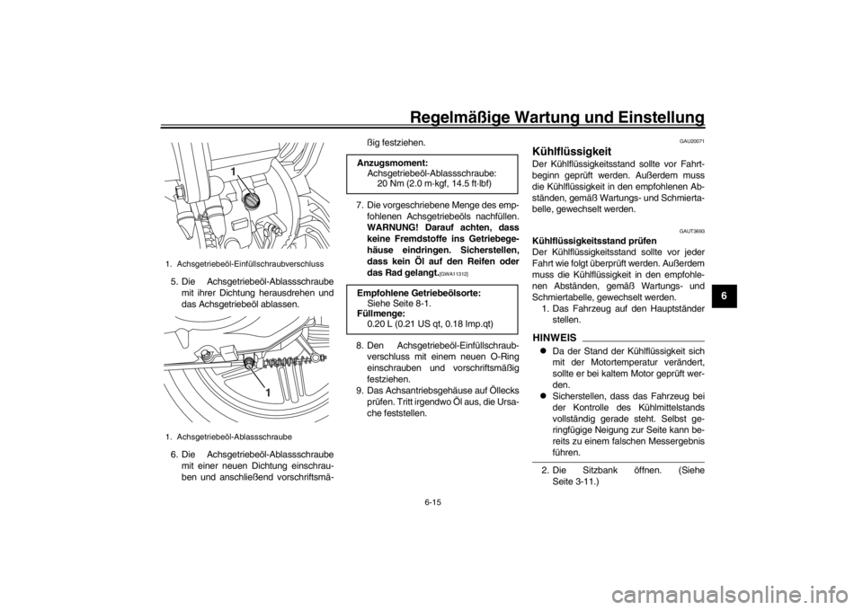 YAMAHA XENTER 125 2016 Betriebsanleitungen (in German) Regelmäßige Wartung und Einstellung
6-15
1
2
3
4
567
8
9
10
11
12
5. Die Achsgetriebeöl-Ablassschraube mit ihrer Dichtung herausdrehen und
das Achsgetriebeöl ablassen.
6. Die Achsgetriebeöl-Ablas YAMAHA XENTER 125 2016 Betriebsanleitungen (in German) Regelmäßige Wartung und Einstellung
6-15
1
2
3
4
567
8
9
10
11
12
5. Die Achsgetriebeöl-Ablassschraube mit ihrer Dichtung herausdrehen und
das Achsgetriebeöl ablassen.
6. Die Achsgetriebeöl-Ablas