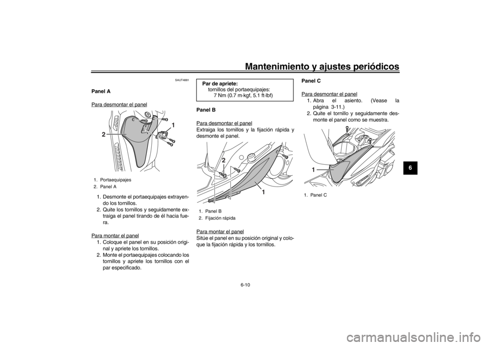 YAMAHA XENTER 125 2016  Manuale de Empleo (in Spanish) Mantenimiento y ajustes periódicos6-10
1
2
3
4
567
8
9
10
11
12
SAUT4881
Panel A
Para desmontar el panel1. Desmonte el portaequipajes extrayen- do los tornillos.
2. Quite los tornillos y seguidamente