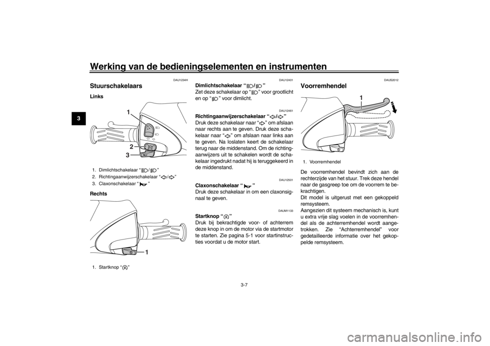 YAMAHA XENTER 125 2016 Instructieboekje (in Dutch) Werking van de bedieningselementen en instrumenten
3-7
1
23
4
5
6
7
8
9
10
11
12
DAU1234H
StuurschakelaarsLinks
Rechts
DAU12401
Dimlichtschakelaar “ / ”
Zet deze schakelaar op “ ” voor grootl YAMAHA XENTER 125 2016 Instructieboekje (in Dutch) Werking van de bedieningselementen en instrumenten
3-7
1
23
4
5
6
7
8
9
10
11
12
DAU1234H
StuurschakelaarsLinks
Rechts
DAU12401
Dimlichtschakelaar “ / ”
Zet deze schakelaar op “ ” voor grootl