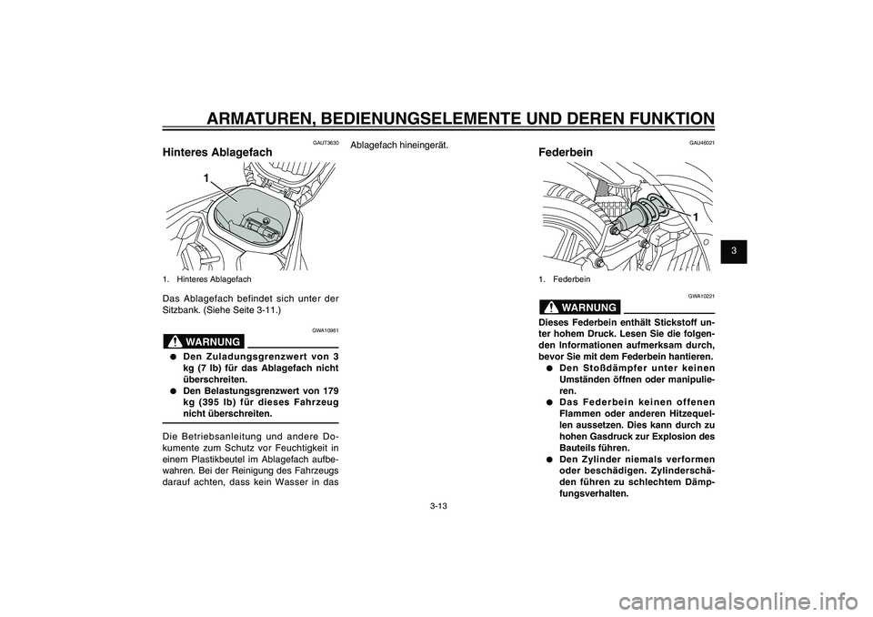 YAMAHA XENTER 125 2012 Betriebsanleitungen (in German) 1
2
3
4
5
6
7
8
9
3-13
GAU1044E
ARMATUREN, BEDIENUNGSELEMENTE UND DEREN FUNKTION
GAUT3630
Hinteres Ablagefach
1
1. Hinteres AblagefachDas Ablagefach befindet sich unter der
Sitzbank. (Siehe Seite 3-1 YAMAHA XENTER 125 2012 Betriebsanleitungen (in German) 1
2
3
4
5
6
7
8
9
3-13
GAU1044E
ARMATUREN, BEDIENUNGSELEMENTE UND DEREN FUNKTION
GAUT3630
Hinteres Ablagefach
1
1. Hinteres AblagefachDas Ablagefach befindet sich unter der
Sitzbank. (Siehe Seite 3-1