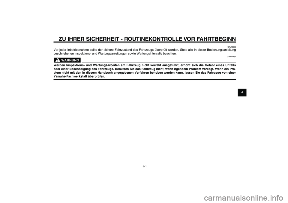 YAMAHA XENTER 125 2012  Betriebsanleitungen (in German) 1
2
3
4
5
6
7
8
9
4-1
GAU15582
ZU IHRER SICHERHEIT - ROUTINEKONTROLLE VOR FAHRTBEGINN
GAU15596
Vor jeder Inbetriebnahme sollte der sichere Fahrzustand des Fahrzeugs überprüft werden. Stets alle in d