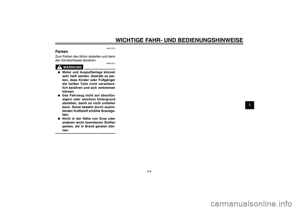 YAMAHA XENTER 125 2012  Betriebsanleitungen (in German) 1
2
3
4
5
6
7
8
9
5-4
GAU15943
WICHTIGE FAHR- UND BEDIENUNGSHINWEISE
GAU17213
ParkenZum Parken den Motor abstellen und dann 
den Zündschlüssel abziehen.
GWA10311
WARNUNG
●  Motor und Auspuffanlage