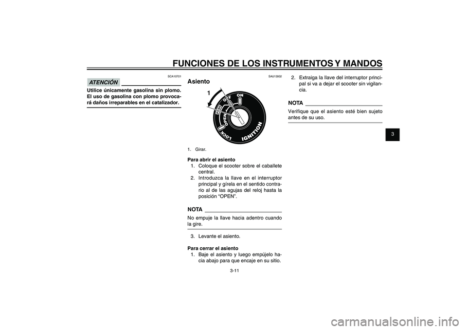 YAMAHA XENTER 125 2012  Manuale de Empleo (in Spanish) 1
2
3
4
5
6
7
8
9
3-11
SAU1044E
FUNCIONES DE LOS INSTRUMENTOS Y MANDOSSCA10701
ATENCIÓN Utilice únicamente gasolina sin plomo. 
El uso de gasolina con plomo provoca-
rá daños irreparables en el ca