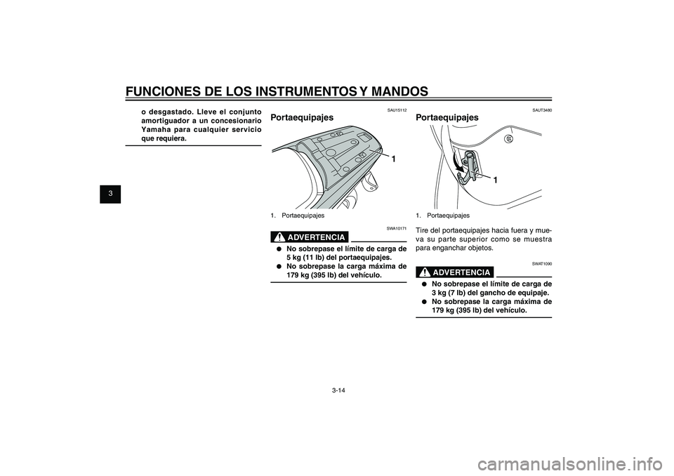 YAMAHA XENTER 125 2012  Manuale de Empleo (in Spanish) 1
2
3
4
5
6
7
8
9
3-14
SAU1044E
FUNCIONES DE LOS INSTRUMENTOS Y MANDOS
o desgastado. Lleve el conjunto 
amortiguador a un concesionario 
Yamaha para cualquier servicio 
que requiera.
SAU15112
Portaequ