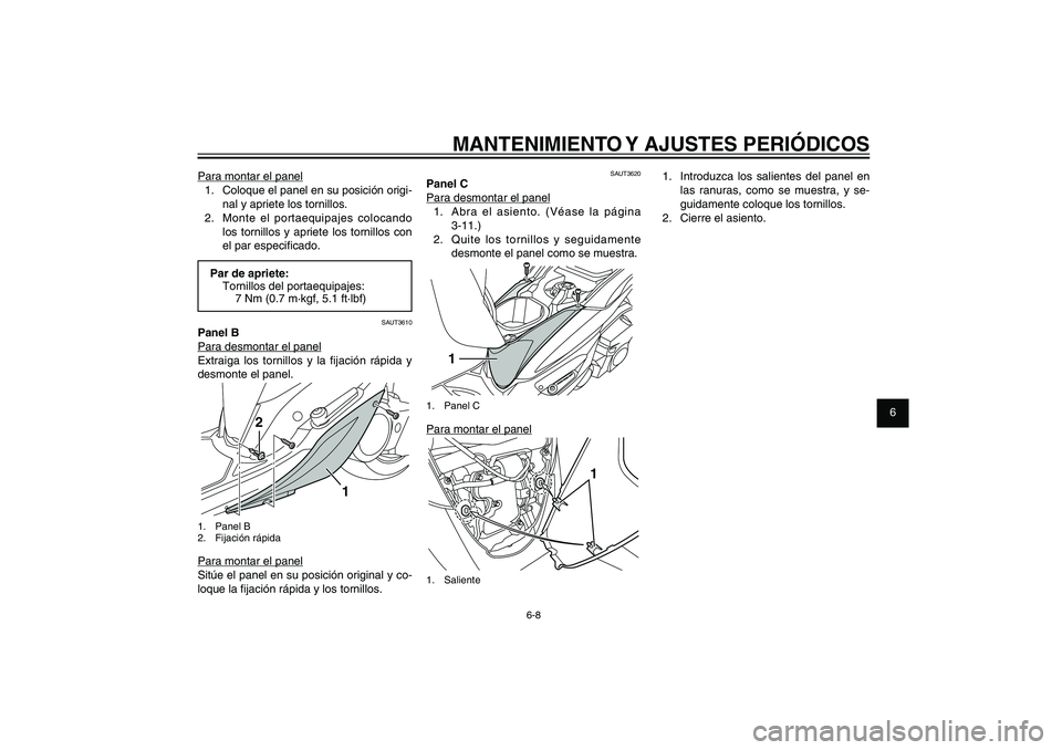 YAMAHA XENTER 125 2012  Manuale de Empleo (in Spanish) 1
2
3
4
5
6
7
8
9
6-8
SAU1722A
MANTENIMIENTO Y AJUSTES PERIÓDICOS
Para montar el panel
1.  Coloque el panel en su posición origi-
nal y apriete los tornillos.
2.  Monte el portaequipajes colocando 
