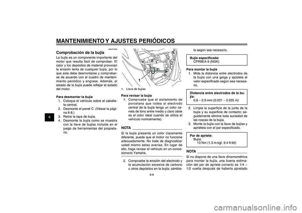 YAMAHA XENTER 125 2012  Manuale de Empleo (in Spanish) 1
2
3
4
5
6
7
8
9
6-9
SAU1722A
MANTENIMIENTO Y AJUSTES PERIÓDICOS
1
1.  Llave de bujíasPara revisar la bujía
1.  Compruebe que el aislamiento de 
porcelana que rodea al electrodo 
central de la buj