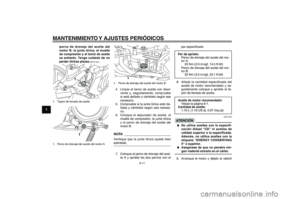YAMAHA XENTER 125 2012  Manuale de Empleo (in Spanish) 1
2
3
4
5
6
7
8
9
6-11
SAU1722A
MANTENIMIENTO Y AJUSTES PERIÓDICOS
1
1.  Perno de drenaje del aceite del motor B4.  Limpie el tamiz de aceite con disol-
vente y, seguidamente, compruebe 
si está da