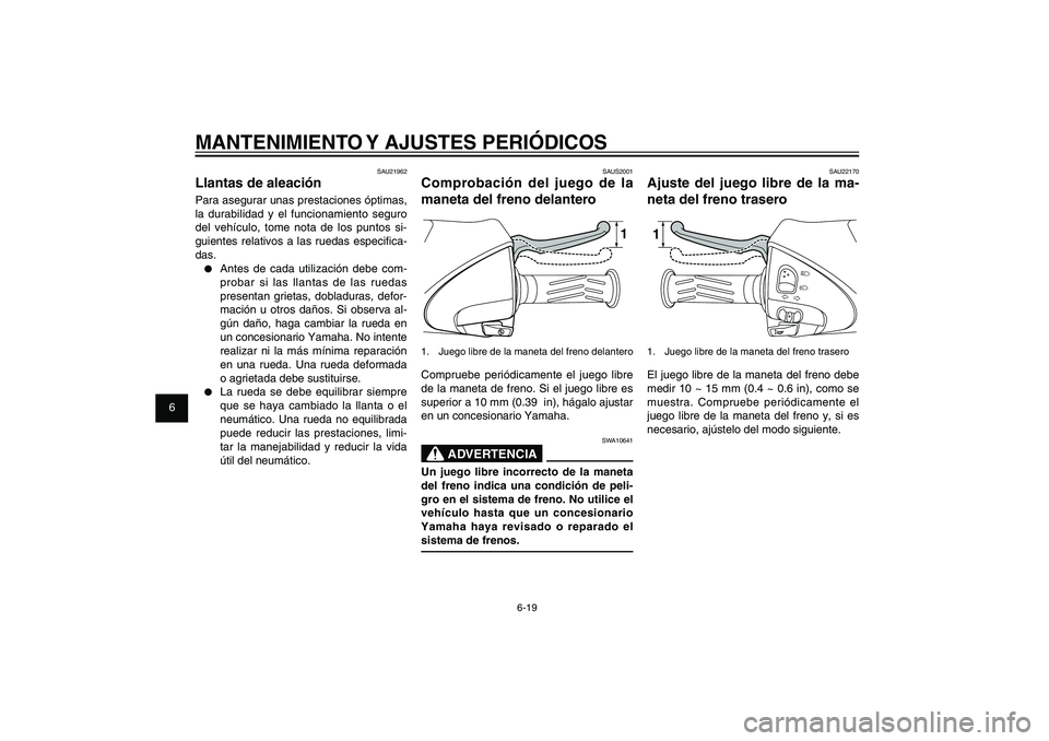 YAMAHA XENTER 125 2012  Manuale de Empleo (in Spanish) 1
2
3
4
5
6
7
8
9
6-19
SAU1722A
MANTENIMIENTO Y AJUSTES PERIÓDICOS
SAU22170
Ajuste del juego libre de la ma-
neta del freno trasero11.  Juego libre de la maneta del freno traseroEl juego libre de la 