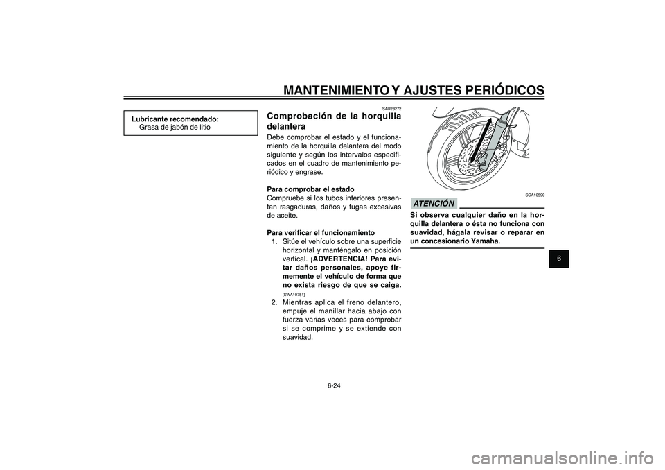 YAMAHA XENTER 125 2012  Manuale de Empleo (in Spanish) 1
2
3
4
5
6
7
8
9
6-24
SAU1722A
MANTENIMIENTO Y AJUSTES PERIÓDICOS
SCA10590
ATENCIÓN Si observa cualquier daño en la hor-
quilla delantera o ésta no funciona con 
suavidad, hágala revisar o repar