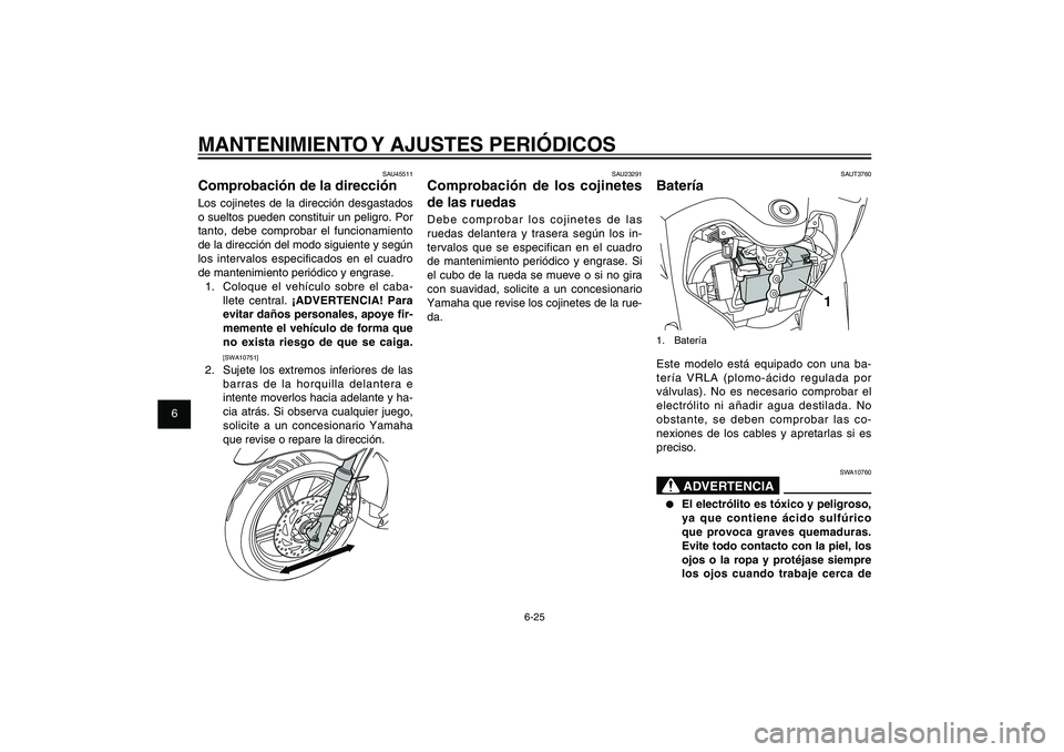 YAMAHA XENTER 125 2012  Manuale de Empleo (in Spanish) 1
2
3
4
5
6
7
8
9
6-25
SAU1722A
MANTENIMIENTO Y AJUSTES PERIÓDICOS
SAUT3760
Batería
1
1. BateríaEste modelo está equipado con una ba-
tería VRLA (plomo-ácido regulada por 
válvulas). No es nece