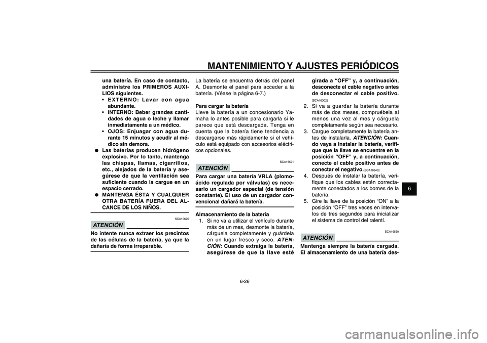 YAMAHA XENTER 125 2012  Manuale de Empleo (in Spanish) 1
2
3
4
5
6
7
8
9
6-26
SAU1722A
MANTENIMIENTO Y AJUSTES PERIÓDICOS
girada a “OFF” y, a continuación, 
desconecte el cable negativo antes 
de desconectar el cable positivo.[SCA16302]
2.  Si va a 