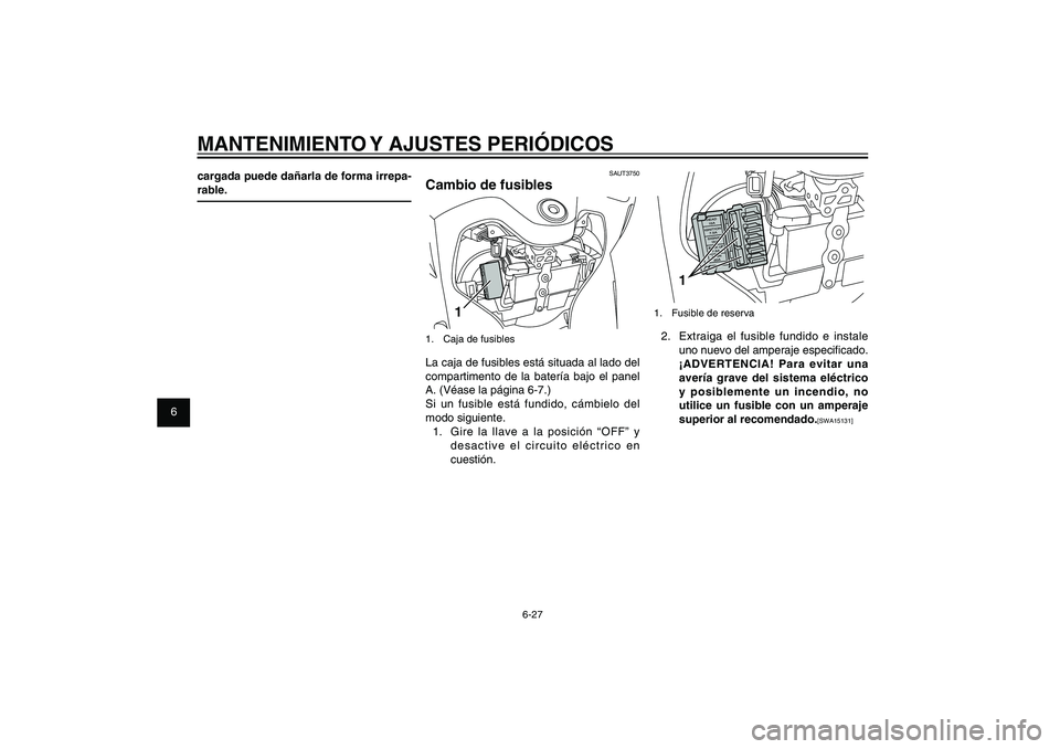 YAMAHA XENTER 125 2012  Manuale de Empleo (in Spanish) 1
2
3
4
5
6
7
8
9
6-27
SAU1722A
MANTENIMIENTO Y AJUSTES PERIÓDICOS
1
1.  Fusible de reserva2.  Extraiga el fusible fundido e instale 
uno nuevo del amperaje especi� cado. 
¡ADVERTENCIA! Para evitar 