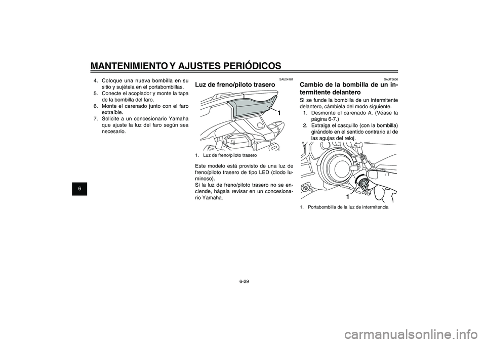 YAMAHA XENTER 125 2012 Manuale de Empleo (in Spanish) 1
2
3
4
5
6
7
8
9
6-29
SAU1722A
MANTENIMIENTO Y AJUSTES PERIÓDICOS
SAUT3650
Cambio de la bombilla de un in-
termitente delanteroSi se funde la bombilla de un intermitente
delantero, cámbiela del mo YAMAHA XENTER 125 2012 Manuale de Empleo (in Spanish) 1
2
3
4
5
6
7
8
9
6-29
SAU1722A
MANTENIMIENTO Y AJUSTES PERIÓDICOS
SAUT3650
Cambio de la bombilla de un in-
termitente delanteroSi se funde la bombilla de un intermitente
delantero, cámbiela del mo