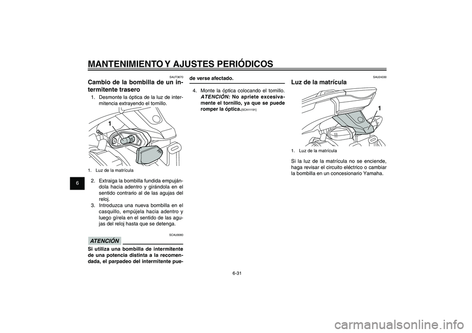 YAMAHA XENTER 125 2012 Manuale de Empleo (in Spanish) 1
2
3
4
5
6
7
8
9
6-31
SAU1722A
MANTENIMIENTO Y AJUSTES PERIÓDICOS
de verse afectado.
4. Monte la óptica colocando el tornillo.
ATENCIÓN:
No apriete excesiva-
mente el tornillo, ya que se puede YAMAHA XENTER 125 2012 Manuale de Empleo (in Spanish) 1
2
3
4
5
6
7
8
9
6-31
SAU1722A
MANTENIMIENTO Y AJUSTES PERIÓDICOS
de verse afectado.
4. Monte la óptica colocando el tornillo.
ATENCIÓN:
No apriete excesiva-
mente el tornillo, ya que se puede
