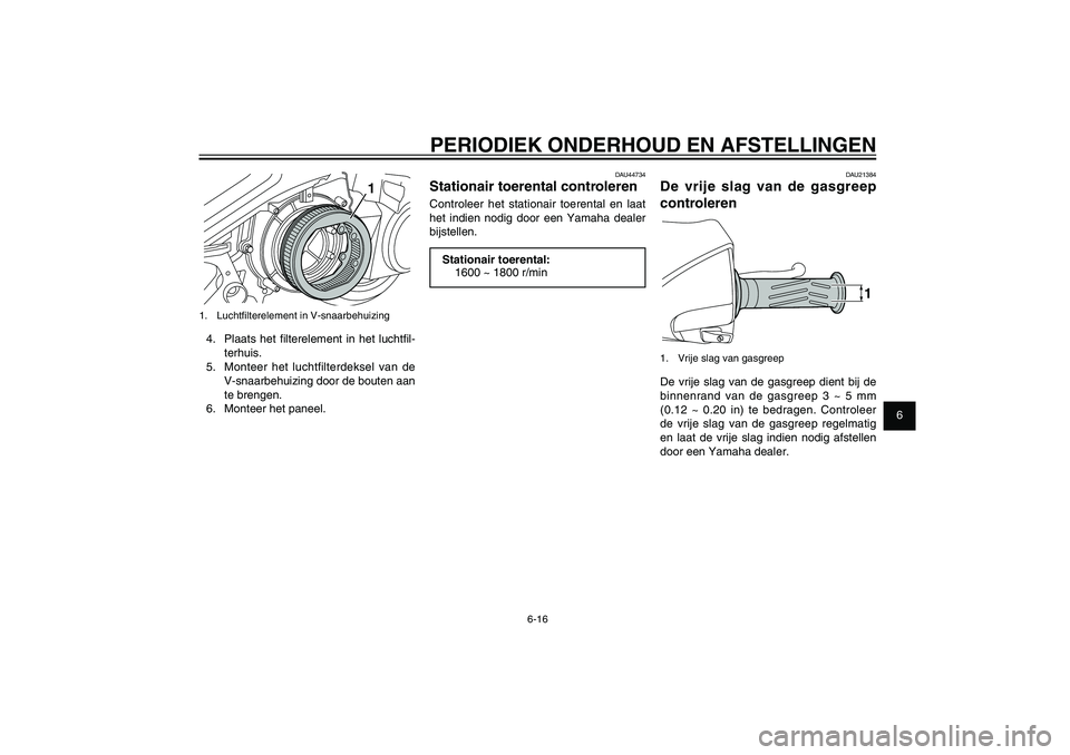 YAMAHA XENTER 125 2012  Instructieboekje (in Dutch) 1
2
3
4
5
6
7
8
9
6-16
DAU1722A
PERIODIEK ONDERHOUD EN AFSTELLINGEN
1
1.  Luchtﬁ lterelement in V-snaarbehuizing4.  Plaats het ﬁ lterelement in het luchtﬁ l-
terhuis.
5.  Monteer het luchtfilter