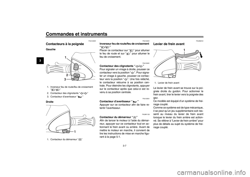 YAMAHA XENTER 150 2016  Notices Demploi (in French) Commandes et instruments
3-7
1
23
4
5
6
7
8
9
10
11
12
FAU1234H
Contacteurs à la poignéeGauche
Droite 
FAU12401
Inverseur feu de route/feu de croisement 
“/”
Placer ce contacteur sur “ ” pou