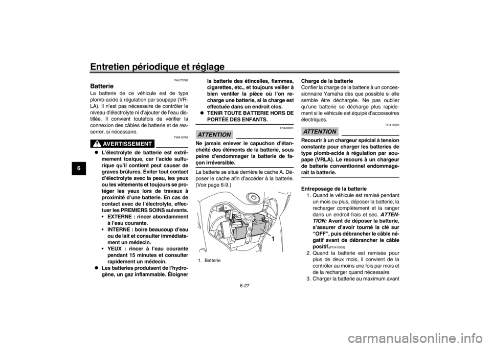 YAMAHA XENTER 150 2016  Notices Demploi (in French) Entretien périodique et réglage
6-27
1
2
3
4
56
7
8
9
10
11
12
FAUT3762
BatterieLa batterie de ce véhicule est de type
plomb-acide à régulation par soupape (VR-
LA). Il n’est pas nécessaire de