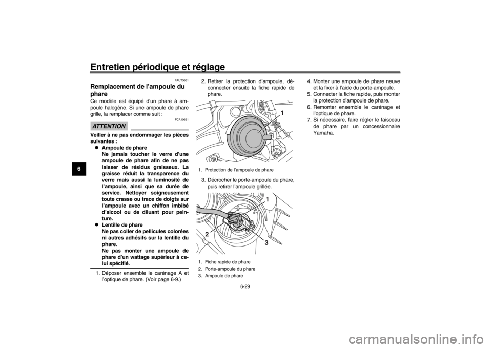 YAMAHA XENTER 150 2016  Notices Demploi (in French) Entretien périodique et réglage
6-29
1
2
3
4
56
7
8
9
10
11
12
FAUT3661
Remplacement de l’ampoule du 
phareCe modèle est équipé d’un phare à am-
poule halogène. Si une ampoule de phare
gril