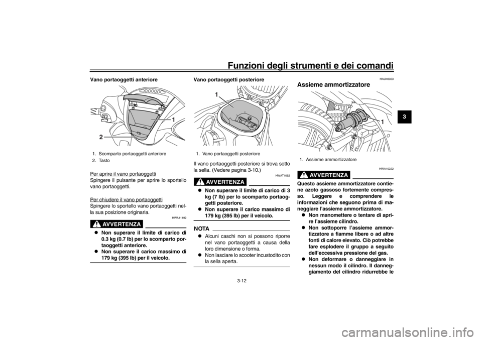 YAMAHA XENTER 150 2016  Manuale duso (in Italian) Funzioni degli strumenti e dei comandi
3-12
1
234
5
6
7
8
9
10
11
12
Vano portaoggetti anteriore
Per aprire il vano portaoggettiSpingere il pulsante per aprire lo sportello
vano portaoggetti.
Per chiu