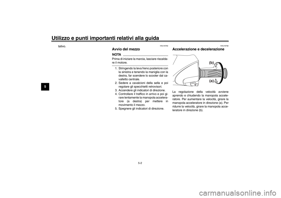 YAMAHA XENTER 150 2016  Manuale duso (in Italian) Utilizzo e punti importanti relativi alla guida
5-2
1
2
3
45
6
7
8
9
10
11
12
tativo.
HAU16762
Avvio del mezzoNOTAPrima di iniziare la marcia, lasciare riscalda-re il motore. 1. Stringendo la leva fre