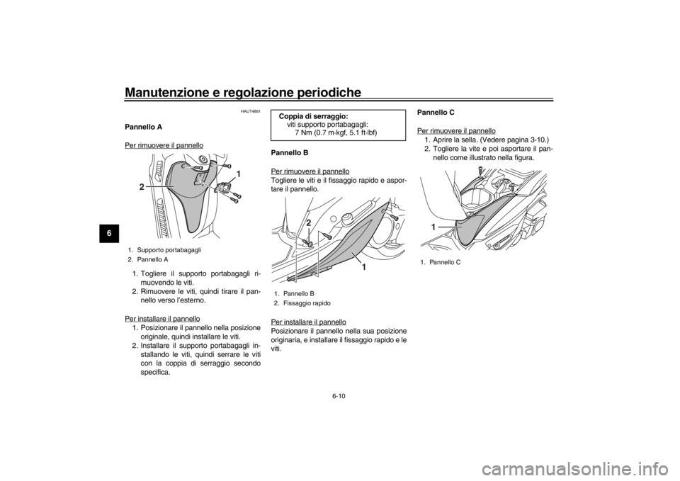 YAMAHA XENTER 150 2016  Manuale duso (in Italian) Manutenzione e regolazione periodiche
6-10
1
2
3
4
56
7
8
9
10
11
12
HAUT4881
Pannello A
Per rimuovere il pannello1. Togliere il supporto portabagagli ri- muovendo le viti.
2. Rimuovere le viti, quind