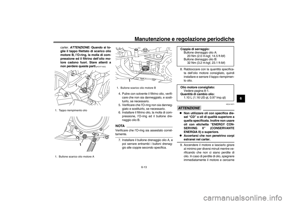 YAMAHA XENTER 150 2016  Manuale duso (in Italian) Manutenzione e regolazione periodiche
6-13
1
2
3
4
567
8
9
10
11
12
carter.  ATTENZIONE:  Quando si to-
glie il tappo filettato di scarico olio
motore B, l’O-ring, la molla di com-
pressione ed il f