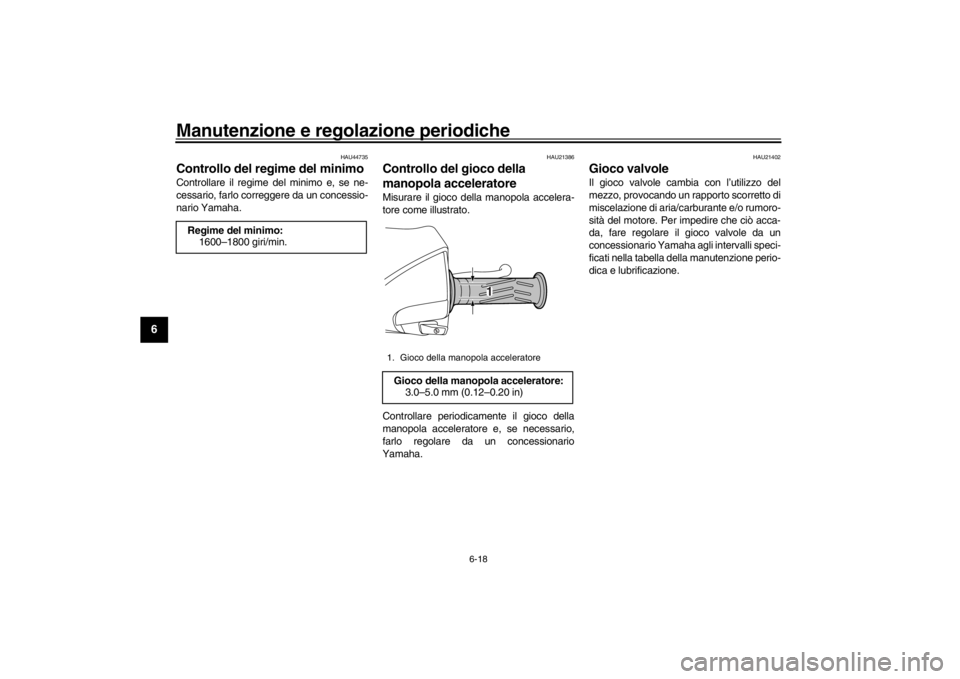 YAMAHA XENTER 150 2016  Manuale duso (in Italian) Manutenzione e regolazione periodiche
6-18
1
2
3
4
56
7
8
9
10
11
12
HAU44735
Controllo del regime del minimoControllare il regime del minimo e, se ne-
cessario, farlo correggere da un concessio-
nari