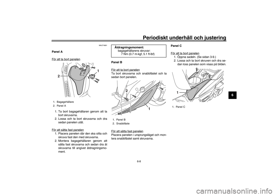 YAMAHA XENTER 150 2016  Bruksanvisningar (in Swedish) Periodiskt underhåll och justering
6-8
1
2
3
4
567
8
9
10
11
12
MAUT4881
Panel A
För att ta bort panelen1. Ta bort bagagehållaren genom att ta bort skruvarna.
2. Lossa och ta bort  skruvarna och dr