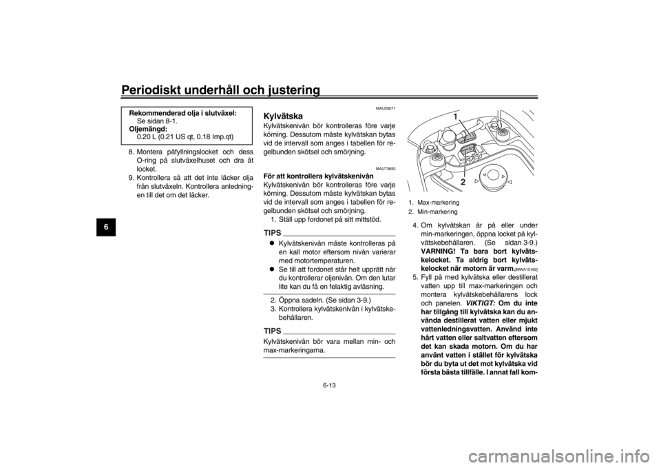 YAMAHA XENTER 150 2016  Bruksanvisningar (in Swedish) Periodiskt underhåll och justering
6-13
1
2
3
4
56
7
8
9
10
11
12
8. Montera påfyllningslocket och dess O-ring på slutväxelhuset och dra åt
locket.
9. Kontrollera så att det inte läcker olja fr