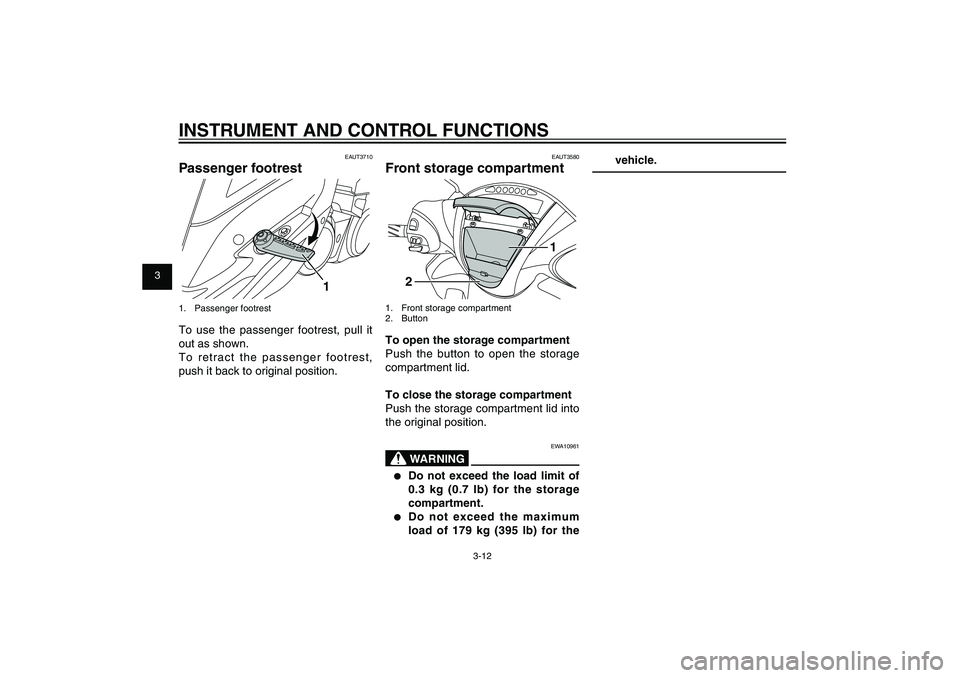 YAMAHA XENTER 150 2012  Owners Manual 1
2
3
4
5
6
7
8
9
3-12
EAU1044E
INSTRUMENT AND CONTROL FUNCTIONS
EAUT3710
Passenger footrest
1
1. Passenger footrestTo use the passenger footrest, pull it 
out as shown.
To retract the passenger footr