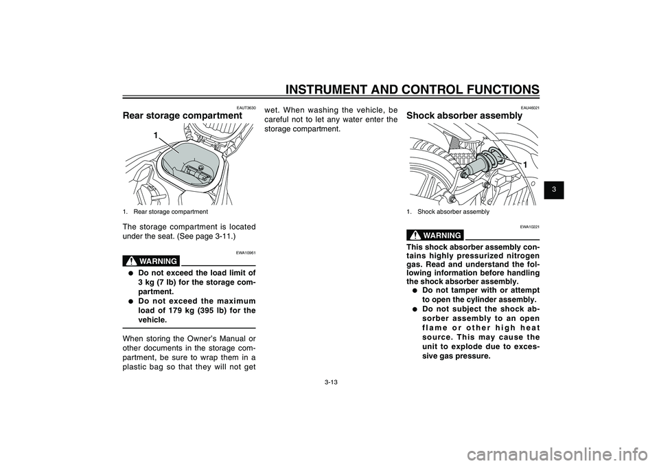 YAMAHA XENTER 150 2012  Owners Manual 1
2
3
4
5
6
7
8
9
3-13
EAU1044E
INSTRUMENT AND CONTROL FUNCTIONS
EAUT3630
Rear storage compartment
1
1.  Rear storage compartmentThe storage compartment is located 
under the seat. (See page 3-11.)
EW