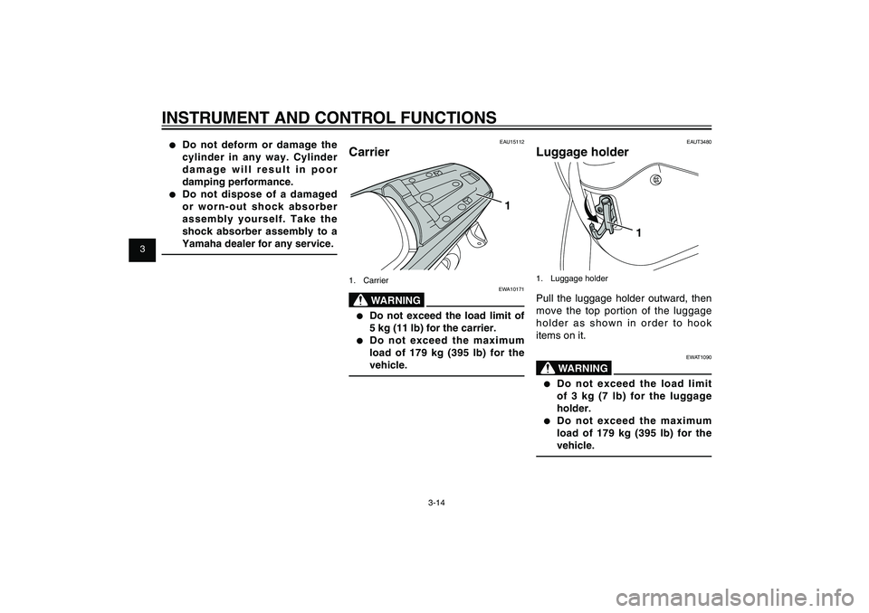 YAMAHA XENTER 150 2012  Owners Manual 1
2
3
4
5
6
7
8
9
3-14
EAU1044E
INSTRUMENT AND CONTROL FUNCTIONS●  Do not deform or damage the 
cylinder in any way. Cylinder 
damage will result in poor 
damping performance.●  Do not dispose of 