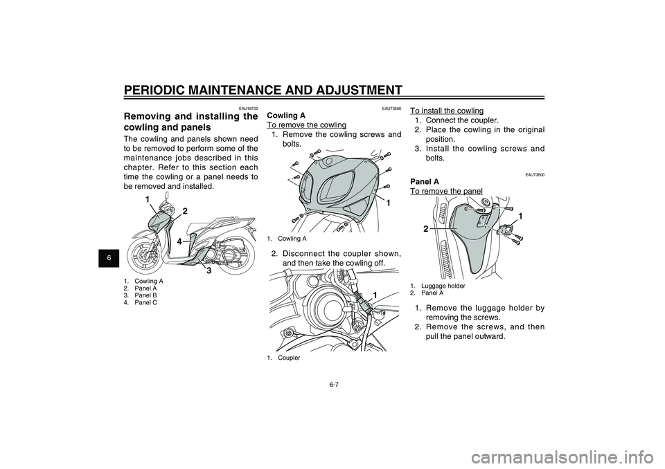YAMAHA XENTER 150 2012  Owners Manual 1
2
3
4
5
6
7
8
9
6-7
EAU1722A
PERIODIC MAINTENANCE AND ADJUSTMENT
EAU18722
Removing and installing the 
cowling and panelsThe cowling and panels shown need 
to be removed to perform some of the 
main