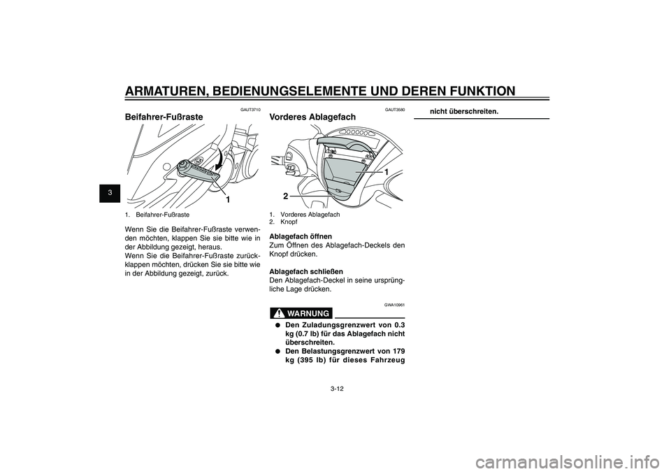 YAMAHA XENTER 150 2012  Betriebsanleitungen (in German) 1
2
3
4
5
6
7
8
9
3-12
GAU1044E
ARMATUREN, BEDIENUNGSELEMENTE UND DEREN FUNKTION
GAUT3580
Vorderes Ablagefach
1
2
1. Vorderes Ablagefach
2. KnopfAblagefach öffnen
Zum Öffnen des Ablagefach-Deckels d
