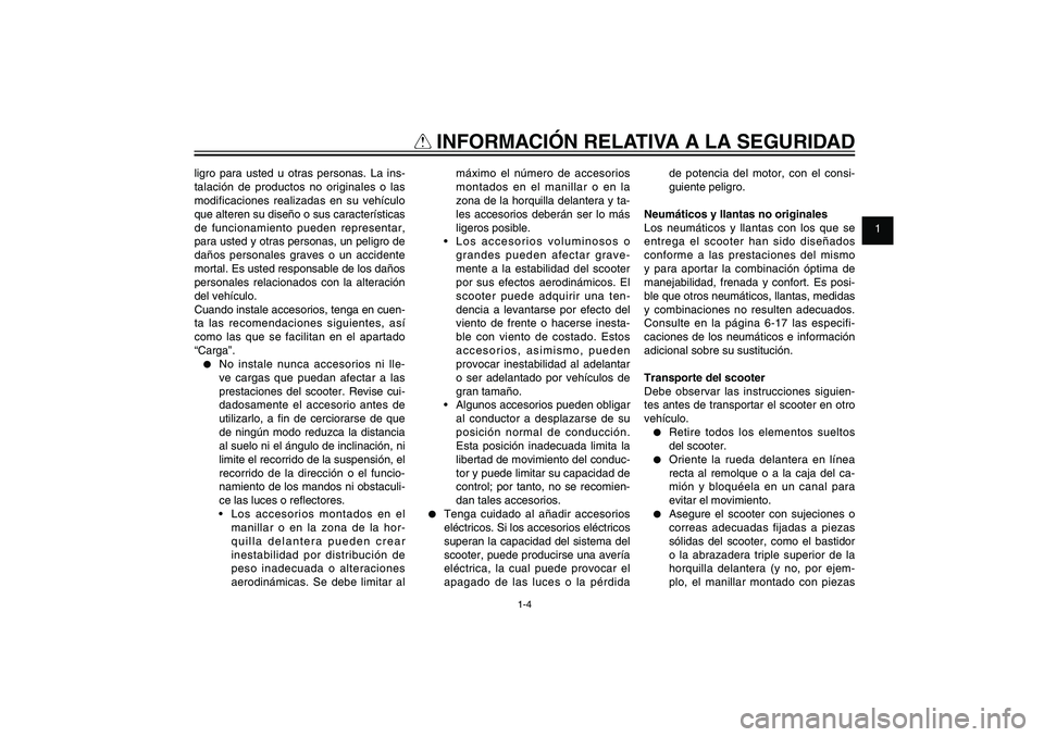 YAMAHA XENTER 150 2012  Manuale de Empleo (in Spanish) 1
2
3
4
5
6
7
8
9
1-4
SAU10221
Q
 INFORMACIÓN RELATIVA A LA SEGURIDAD
ligro para usted u otras personas. La ins-
talación de productos no originales o las 
modificaciones realizadas en su vehículo 