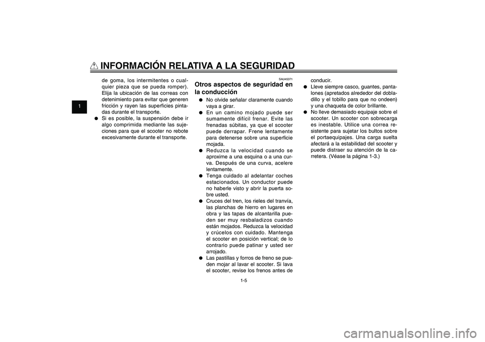 YAMAHA XENTER 150 2012  Manuale de Empleo (in Spanish) 1
2
3
4
5
6
7
8
9
1-5
SAU10221
Q
 INFORMACIÓN RELATIVA A LA SEGURIDAD
SAU45371
Otros aspectos de seguridad en 
la conducción●  No olvide señalar claramente cuando 
vaya a girar.●  En un camino 